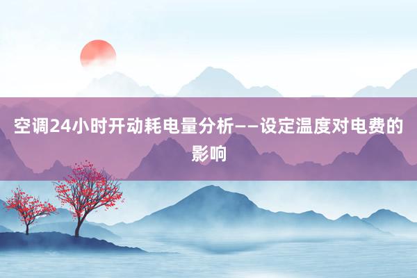 空调24小时开动耗电量分析——设定温度对电费的影响