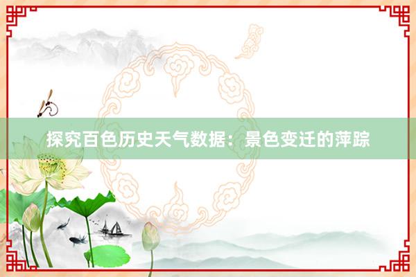 探究百色历史天气数据：景色变迁的萍踪