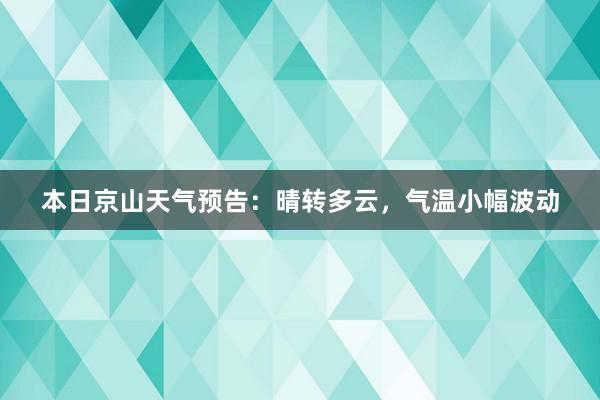 本日京山天气预告：晴转多云，气温小幅波动